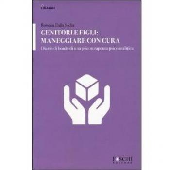 Genitori e figli: maneggiare con cura. Diario di bordo di una psicoterapeuta psicoanalitica