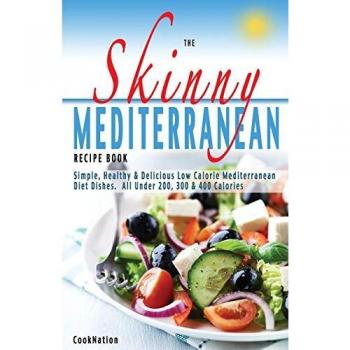 The Skinny Mediterranean Recipe Book: Simple, Healthy & Delicious Low Calorie Mediterranean Diet Dishes. All Under 200, 300 & 400 Calories: Healthy, ... Dishes. All Under 300, 400 & 500 Calories