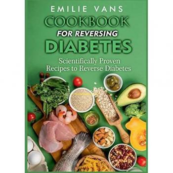 Cookbook For Reversing Diabetes: Scientifically Proven Recipes To Reverse Diabetes