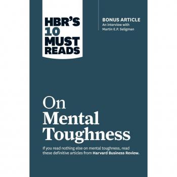 Hbr's 10 Must Reads on Mental Toughness (with Bonus Interview Post-Traumatic Growth and Building Resilience with Martin Seligman) (Hbr's 10 Must Reads