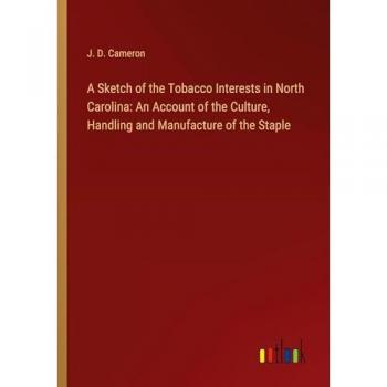 A Sketch of the Tobacco Interests in North Carolina: An Account of the Culture, Handling and Manufacture of the Staple