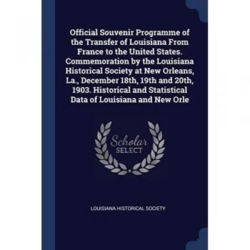 Official Souvenir Programme of the Transfer of Louisiana From France to the United States. Commemoration by the Louisiana Historical Society at New Or