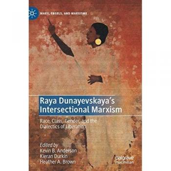 Raya Dunayevskaya's Intersectional Marxism: Race, Class, Gender, and the Dialectics of Liberation (Marx, Engels, and Marxisms)