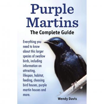 Purple Martins. the Complete Guide. Includes Info on Attracting Lifespan Habitat Choosing Birdhouses Purple Martin Houses and More.