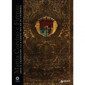 Mattia Corvino e Firenze. Arte e umanesimo alla corte del re di Ungheria. Catalogo della mostra