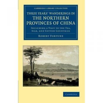 Three Years' Wanderings in the Northern Provinces of China: Including a Visit to the Tea, Silk, and Cotton Countries