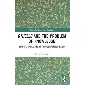 Othello and the Problem of Knowledge: Reading Shakespeare through Wittgenstein (Routledge Research in Aesthetics)