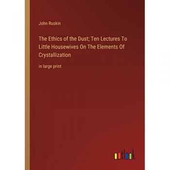 The Ethics of the Dust; Ten Lectures To Little Housewives On The Elements Of Crystallization: in large print