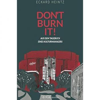 Don‘t burn it!: Aus dem Tagebuch eines Kulturmanagers