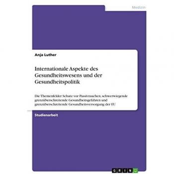 Internationale Aspekte des Gesundheitswesens und der Gesundheitspolitik: Die Themenfelder Schutz vor Passivrauchen, schwerwiegende ... Gesundheitsversorgung der EU