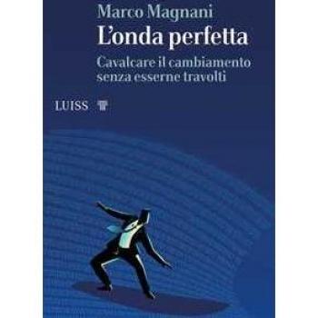 L' onda perfetta. Cavalcare il cambiamento senza esserne travolti Marco Magnani