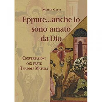 Eppure... anche io sono amato da Dio. Conversazioni con frate Thaddée Matura