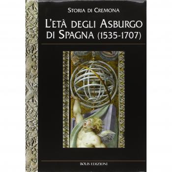 Storia di Cremona. Ediz. illustrata. L'Età degli Asburgo di Spagna