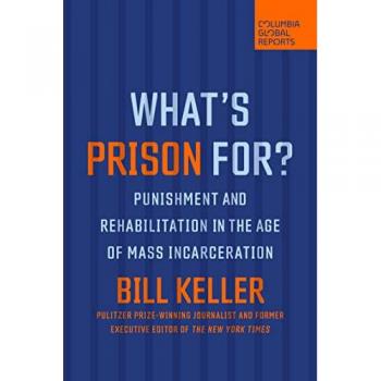 What's Prison For? : Punishment and Rehabilitation in the Age of Mass Incarceration, by Bill Keller