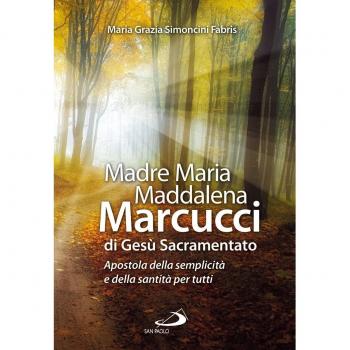 Madre Maria Maddalena Marcucci di Gesù sacramentato. Apostola della semplicità e della santità per tutti