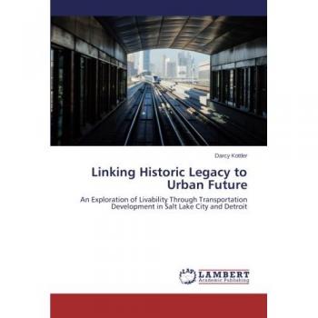Linking Historic Legacy to Urban Future: An Exploration of Livability Through Transportation Development in Salt Lake City and Detroit