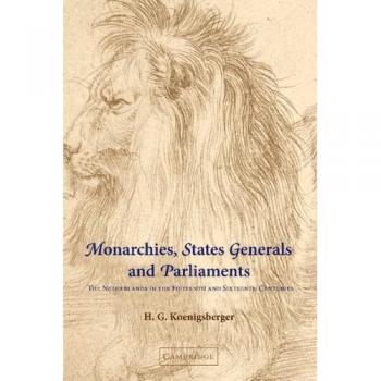 Monarchies, States Generals and Parliaments: The Netherlands in the Fifteenth and Sixteenth Centuries