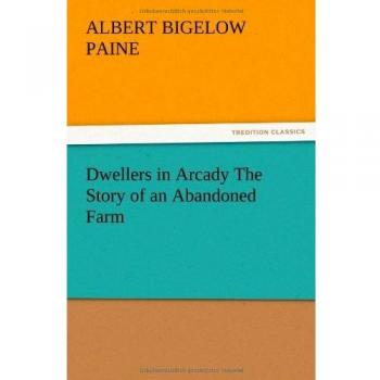 Dwellers in Arcady The Story of an Abandoned Farm