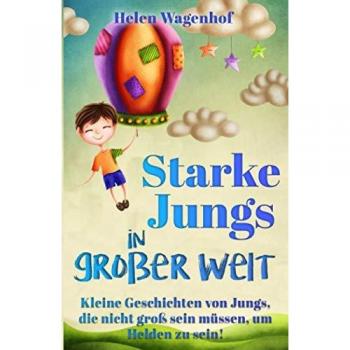 Starke Jungs in großer Welt: Kleine Geschichten von Jungs, die nicht groß sein müssen, um Helden zu sein