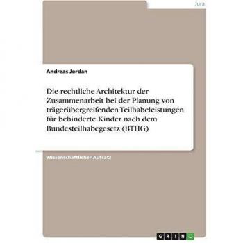 Die rechtliche Architektur der Zusammenarbeit bei der Planung von trägerübergreifenden Teilhabeleistungen für behinderte Kinder nach dem Bundesteilhabegesetz (BTHG)