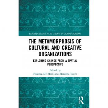 The Metamorphosis of Cultural and Creative Organizations: Exploring Change from a Spatial Perspective (Routledge Research in the Creative and Cultural Industries)