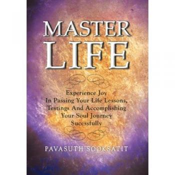 Master Life: Experience joy in passing your Life Lessons, Testings and accomplishing your Soul Journey sucessfully