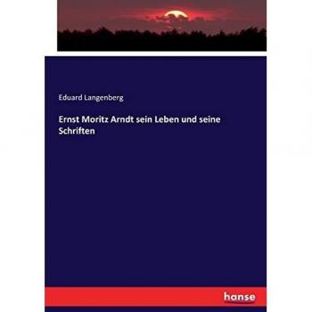Ernst Moritz Arndt sein Leben und seine Schriften