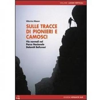 Sulle tracce di pionieri e camosci. Vie normali nel Parco Nazionale Dolomiti Bellunesi. Ediz. illustrata