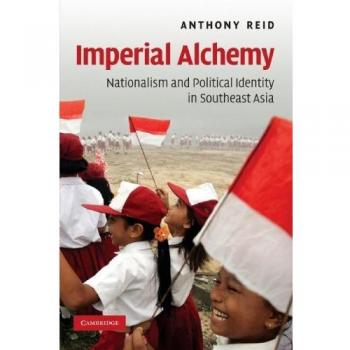 Imperial Alchemy: Nationalism and Political Identity in Southeast Asia