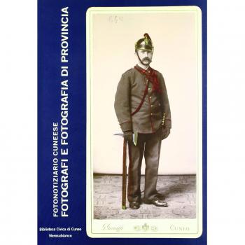 Fotografi e fotografia di provincia. Studi e ricerche sulla fotografia nel cuneese. Ediz. illustrata