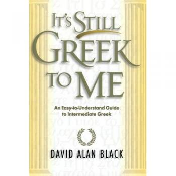Its Still Greek to Me An EasytoUnderstand Guide to Intermediate Greek by David Alan Black