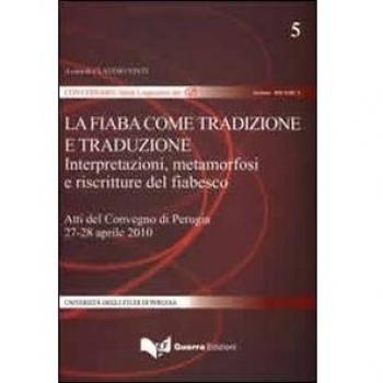 La fiaba come tradizione e traduzione. Interpretazione, metamorfosi e riscritture del fiabesco. Atti del Convegno (Perugia, 27-28 aprile 2010)