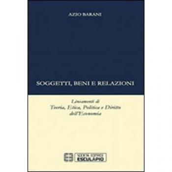 Soggetti beni e relazioni. lineamenti di teoria, etica, politica e diritto dell'economia