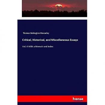 Critical, Historical, and Miscellaneous Essays: Vol. 4 With a Memoir and Index