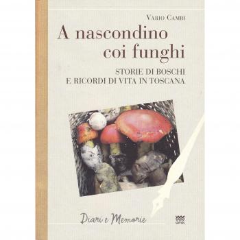 A nascondino coi funghi. Storia di boschi e ricordi di vita in Toscana.