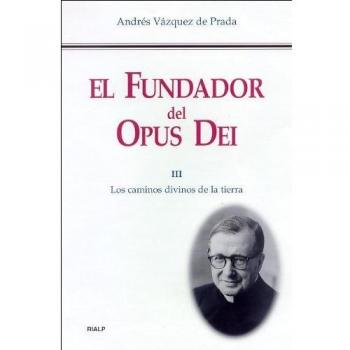 El Fundador del Opus Dei. III. Los caminos divinos de la tierra
