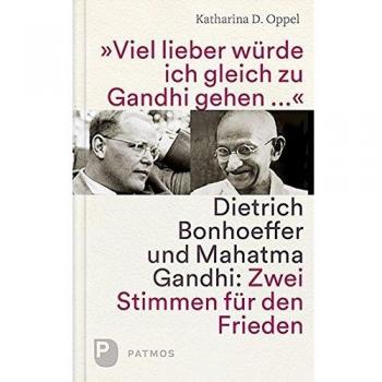 Oppel, Katharina D. Viel Lieber Würd Ich Gleich Zu Gandhi Gehen: Dietrich Bonhoeffer Und Mahatma Gandhi: Zwei Stimmen Für Den Frieden