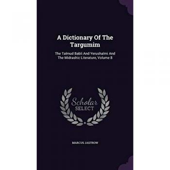 A Dictionary Of The Targumim: The Talmud Babli And Yerushalmi And The Midrashic Literature Volume 8