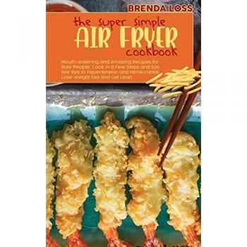 The Super Simple Air Fryer cookbook: Mouth-watering and Amazing Recipes for Busy People. Cook in a Few Steps and Say Bye Bye to Hypertension and ... Hemicranias. Lose Weight fast and Get Lean.