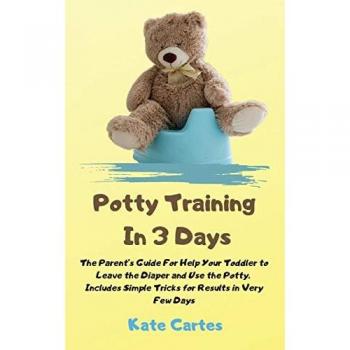 Potty Training In 3 Days: The Parent's Guide For Help Your Toddler to Leave the Diaper and Use the Potty. Includes Simple Tricks for Results in Very Few Days