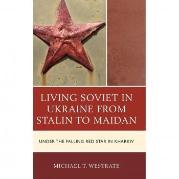 Living Soviet in Ukraine from Stalin to Maidan: Under the Falling Red Star in Kharkiv