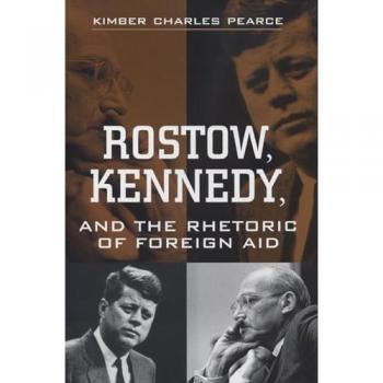Rostow, Kennedy, and the Rhetoric of Foreign Aid, Rhetoric and Public Affairs Series