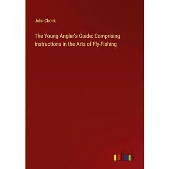 The Young Angler's Guide: Comprising Instructions in the Arts of Fly-Fishing