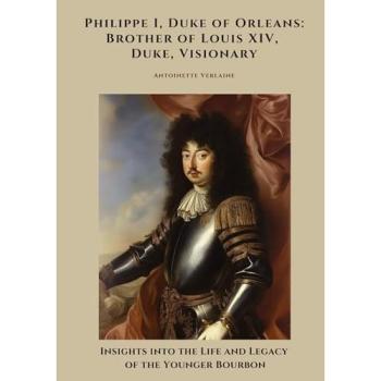 Philippe I, Duke of Orleans: Brother of Louis XIV, Duke, Visionary, Belletristik von Antoinette Verlaine