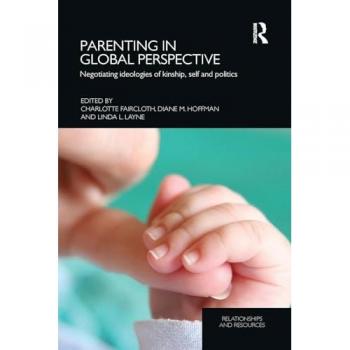 Parenting in Global Perspective: Negotiating Ideologies of Kinship, Self and Politics (Relationships and Resources)