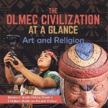The Olmec Civilization at a Glance: Art and Religion Mexico in World History Grade 5 Children's Books on Ancient History