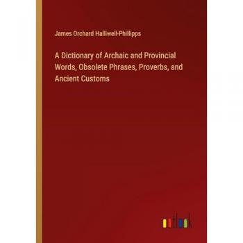 A Dictionary of Archaic and Provincial Words, Obsolete Phrases, Proverbs, and Ancient Customs