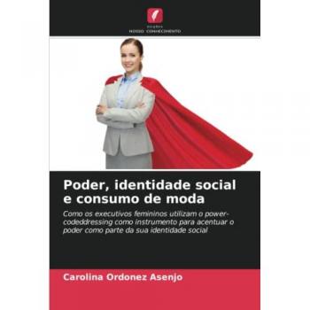 Poder, identidade social e consumo de moda: Como os executivos femininos utilizam o power-codeddressing como instrumento para acentuar o poder como parte da sua identidade social