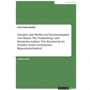 Literatur und Medien  im Totentanzkapitel von Manns Der Zauberberg und Benjamins Aufsatz Das Kunstwerk im Zeitalter seiner technischen Reproduzierbarkeit