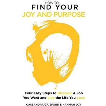How to Find Your Joy and Purpose: Four Easy Steps to Discover A Job You Want And Live the Life You Love